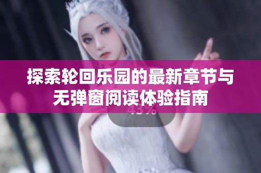 探索轮回乐园的最新章节与无弹窗阅读体验指南