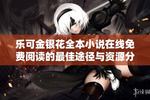 乐可金银花全本小说在线免费阅读的最佳途径与资源分享