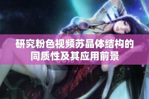研究粉色视频苏晶体结构的同质性及其应用前景