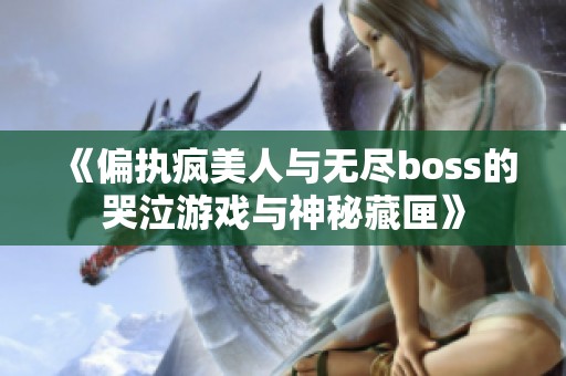 《偏执疯美人与无尽boss的哭泣游戏与神秘藏匣》