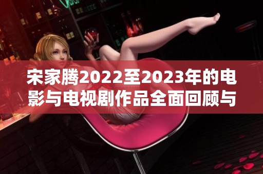 宋家腾2022至2023年的电影与电视剧作品全面回顾与盘点