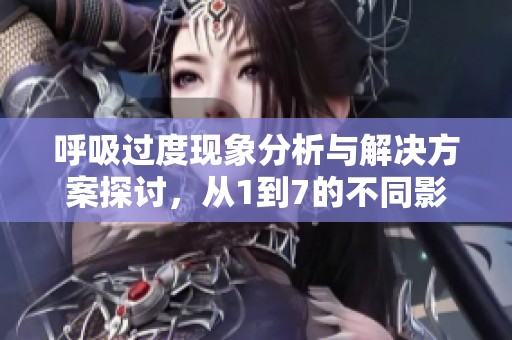 呼吸过度现象分析与解决方案探讨，从1到7的不同影响揭秘