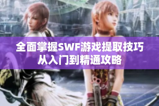 全面掌握SWF游戏提取技巧从入门到精通攻略