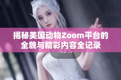 揭秘美国动物Zoom平台的全貌与精彩内容全记录