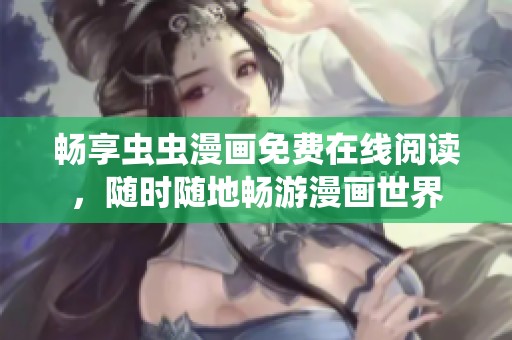 畅享虫虫漫画免费在线阅读，随时随地畅游漫画世界