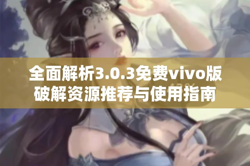 全面解析3.0.3免费vivo版破解资源推荐与使用指南