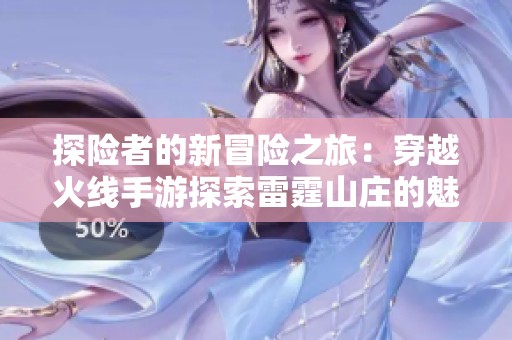 探险者的新冒险之旅：穿越火线手游探索雷霆山庄的魅力