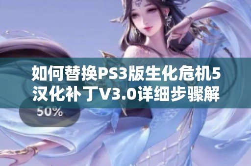 如何替换PS3版生化危机5汉化补丁V3.0详细步骤解析