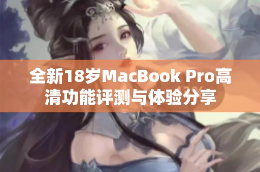 全新18岁MacBook Pro高清功能评测与体验分享