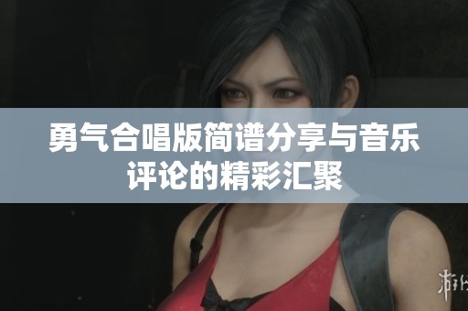 勇气合唱版简谱分享与音乐评论的精彩汇聚