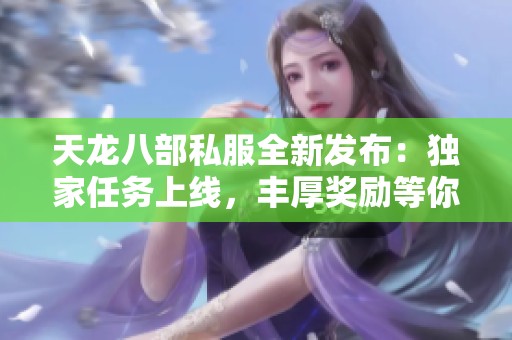 天龙八部私服全新发布：独家任务上线，丰厚奖励等你来拿！