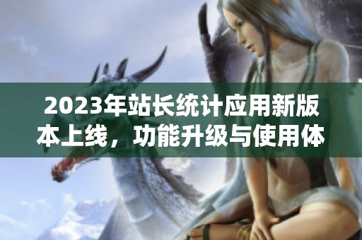 2023年站长统计应用新版本上线，功能升级与使用体验提升