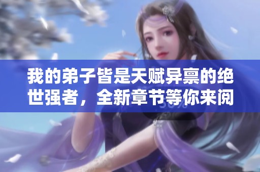 我的弟子皆是天赋异禀的绝世强者，全新章节等你来阅读