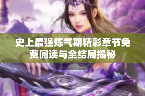 史上最强炼气期精彩章节免费阅读与全结局揭秘