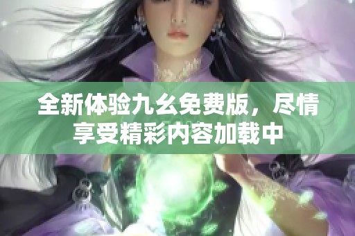 全新体验九幺免费版，尽情享受精彩内容加载中