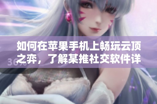 如何在苹果手机上畅玩云顶之弈，了解某推社交软件详情