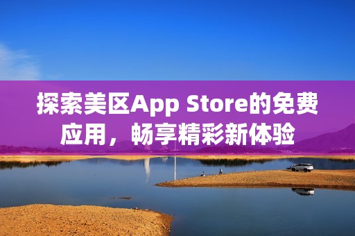 探索美区App Store的免费应用，畅享精彩新体验