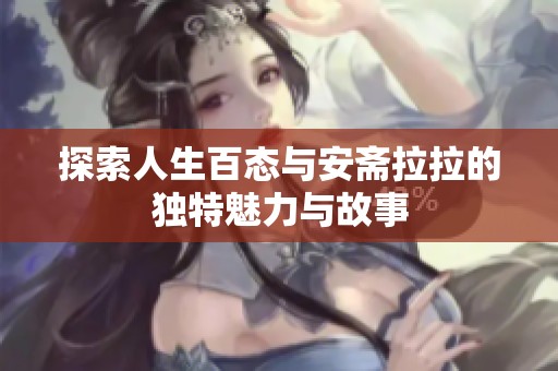 探索人生百态与安斋拉拉的独特魅力与故事
