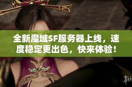 全新魔域SF服务器上线，速度稳定更出色，快来体验！
