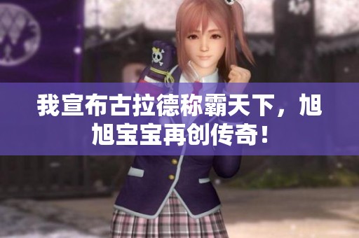 我宣布古拉德称霸天下，旭旭宝宝再创传奇！