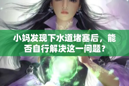 小妈发现下水道堵塞后，能否自行解决这一问题？