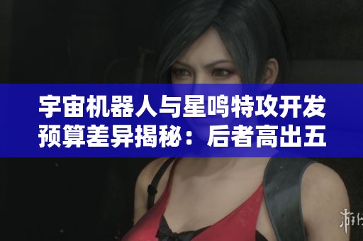 宇宙机器人与星鸣特攻开发预算差异揭秘：后者高出五倍