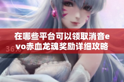 在哪些平台可以领取消音evo赤血龙魂奖励详细攻略