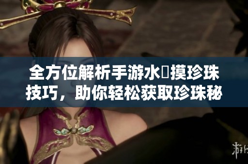 全方位解析手游水獺摸珍珠技巧，助你轻松获取珍珠秘籍