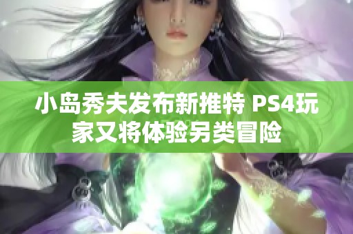 小岛秀夫发布新推特 PS4玩家又将体验另类冒险