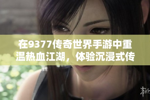 在9377传奇世界手游中重温热血江湖，体验沉浸式传奇人生