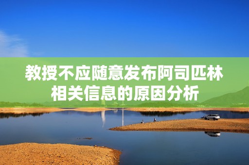 教授不应随意发布阿司匹林相关信息的原因分析