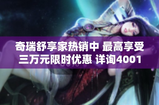奇瑞舒享家热销中 最高享受三万元限时优惠 详询4001791587