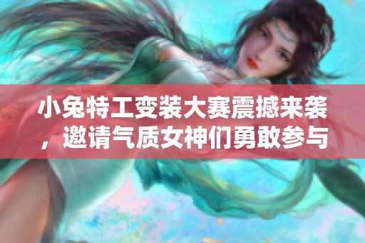 小兔特工变装大赛震撼来袭，邀请气质女神们勇敢参与挑战