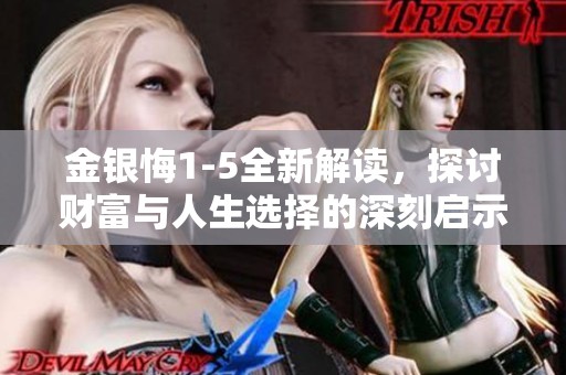 金银悔1-5全新解读，探讨财富与人生选择的深刻启示