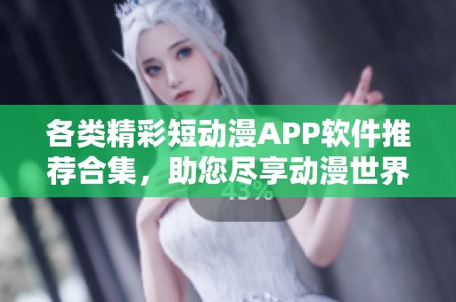 各类精彩短动漫APP软件推荐合集，助您尽享动漫世界