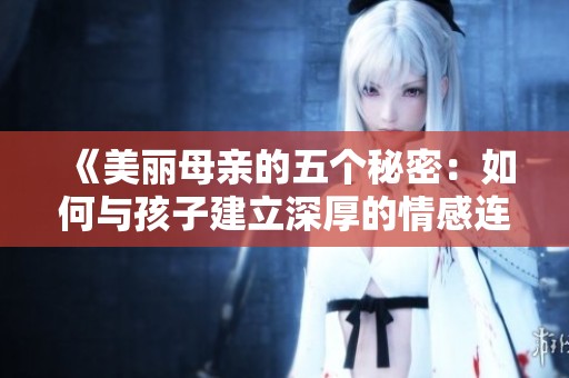 《美丽母亲的五个秘密：如何与孩子建立深厚的情感连接》
