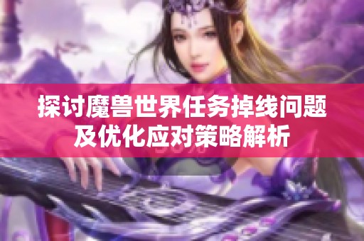 探讨魔兽世界任务掉线问题及优化应对策略解析