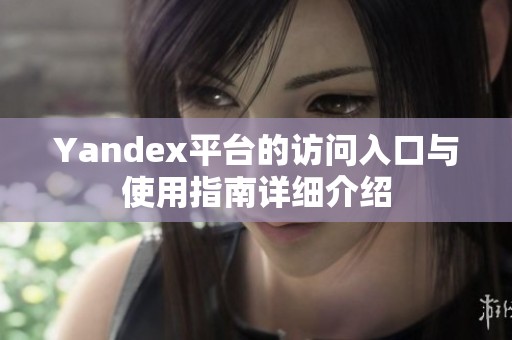 Yandex平台的访问入口与使用指南详细介绍