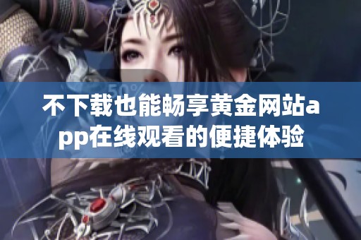 不下载也能畅享黄金网站app在线观看的便捷体验