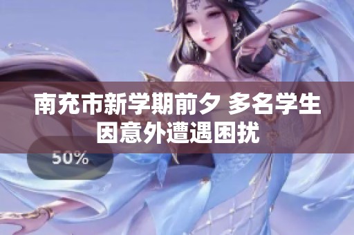 南充市新学期前夕 多名学生因意外遭遇困扰