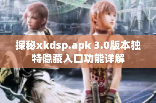 探秘xkdsp.apk 3.0版本独特隐藏入口功能详解