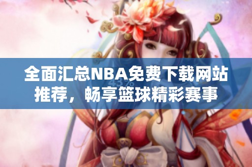 全面汇总NBA免费下载网站推荐，畅享篮球精彩赛事