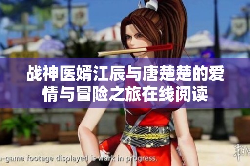 战神医婿江辰与唐楚楚的爱情与冒险之旅在线阅读