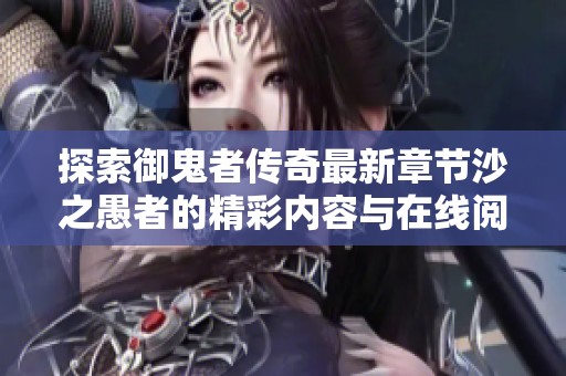 探索御鬼者传奇最新章节沙之愚者的精彩内容与在线阅读体验