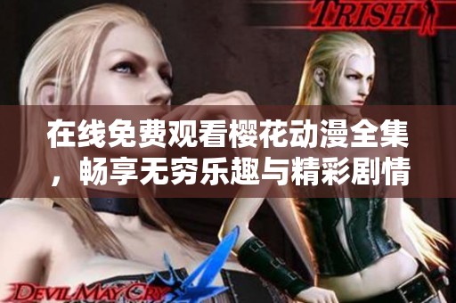 在线免费观看樱花动漫全集，畅享无穷乐趣与精彩剧情