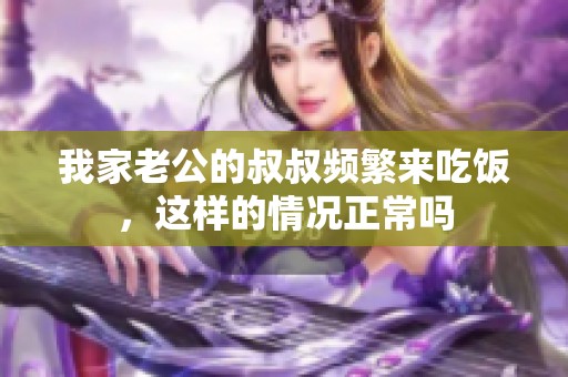 我家老公的叔叔频繁来吃饭，这样的情况正常吗