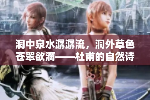 洞中泉水潺潺流，洞外草色苍翠欲滴——杜甫的自然诗意之旅