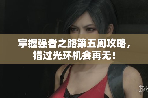 掌握强者之路第五周攻略，错过光环机会再无！