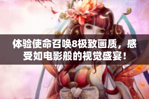 体验使命召唤8极致画质，感受如电影般的视觉盛宴！