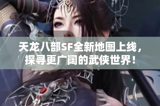 天龙八部SF全新地图上线，探寻更广阔的武侠世界！